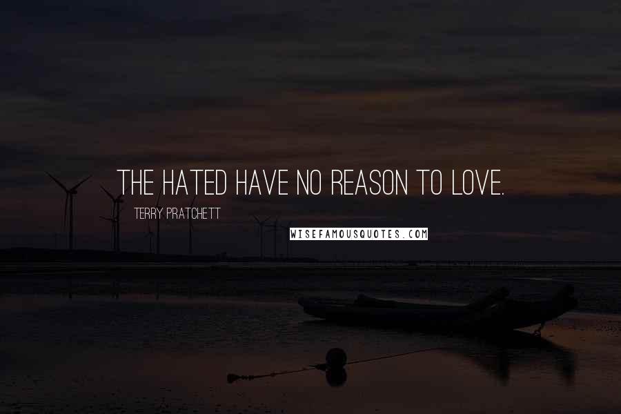 Terry Pratchett Quotes: The hated have no reason to love.