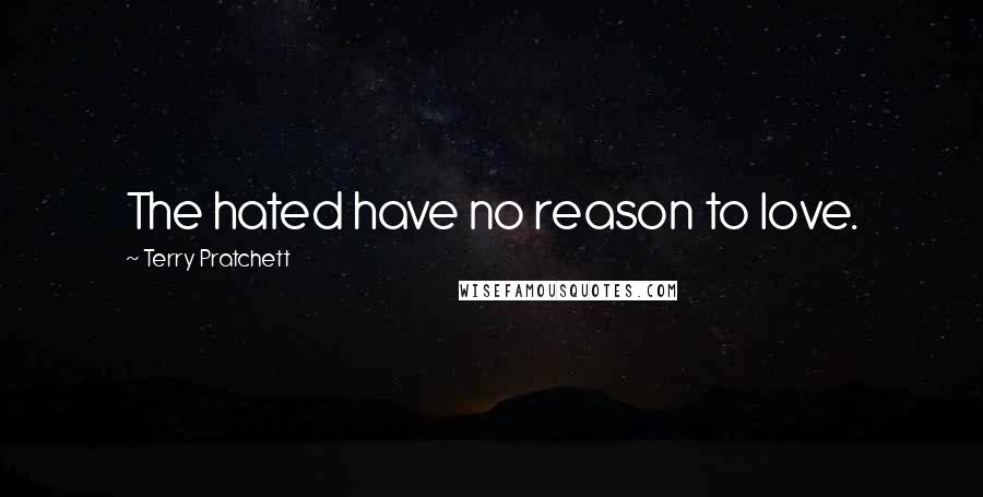 Terry Pratchett Quotes: The hated have no reason to love.