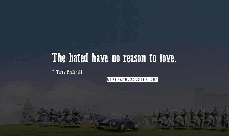 Terry Pratchett Quotes: The hated have no reason to love.