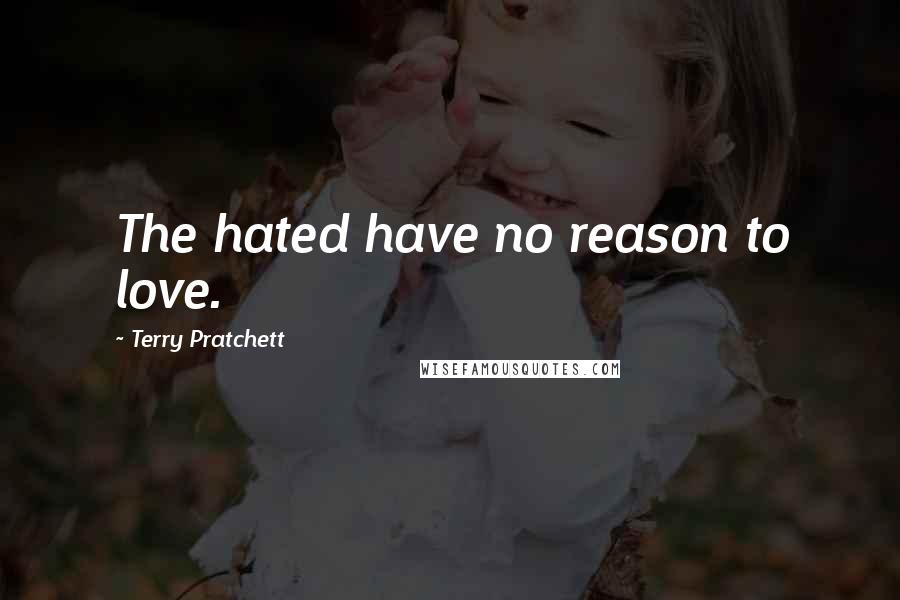 Terry Pratchett Quotes: The hated have no reason to love.