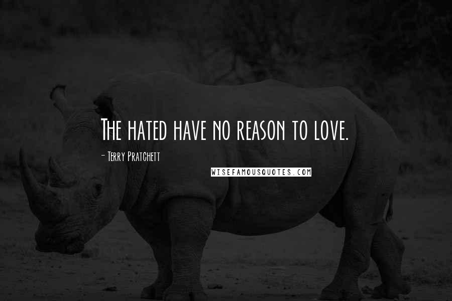 Terry Pratchett Quotes: The hated have no reason to love.