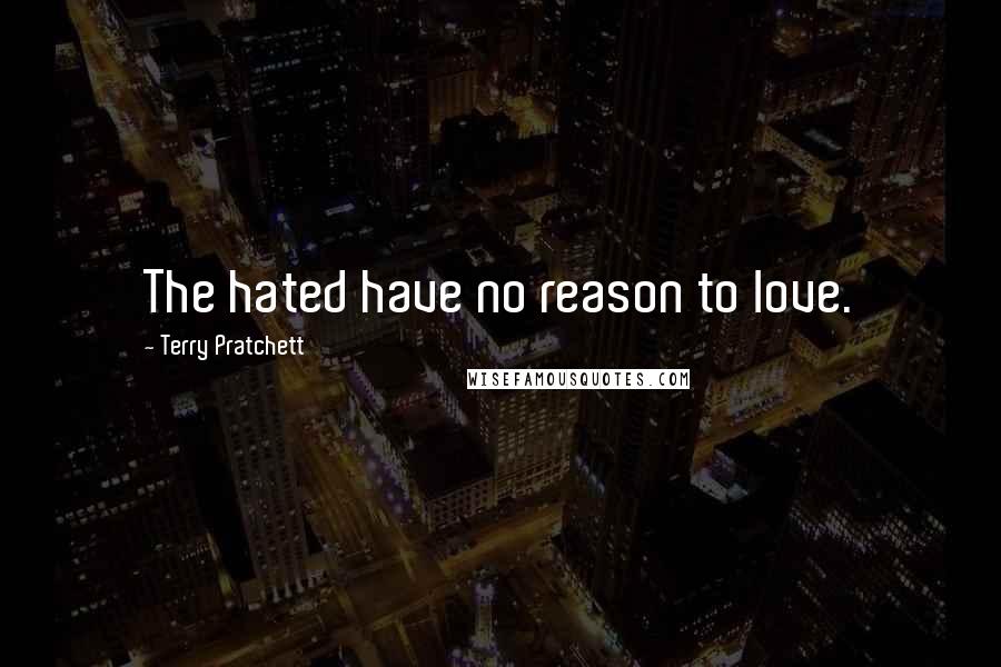 Terry Pratchett Quotes: The hated have no reason to love.