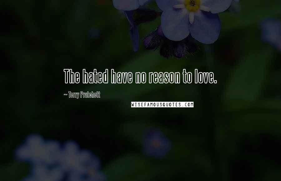 Terry Pratchett Quotes: The hated have no reason to love.