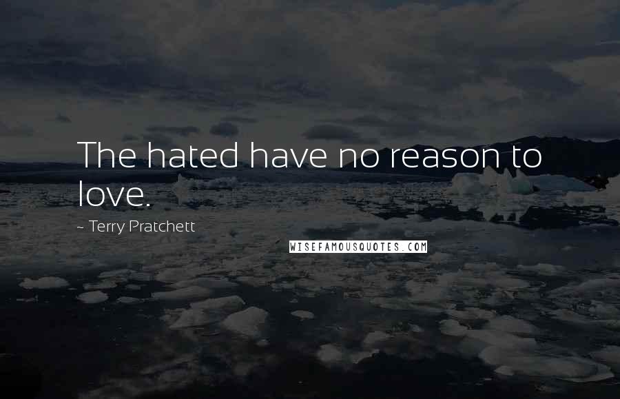 Terry Pratchett Quotes: The hated have no reason to love.