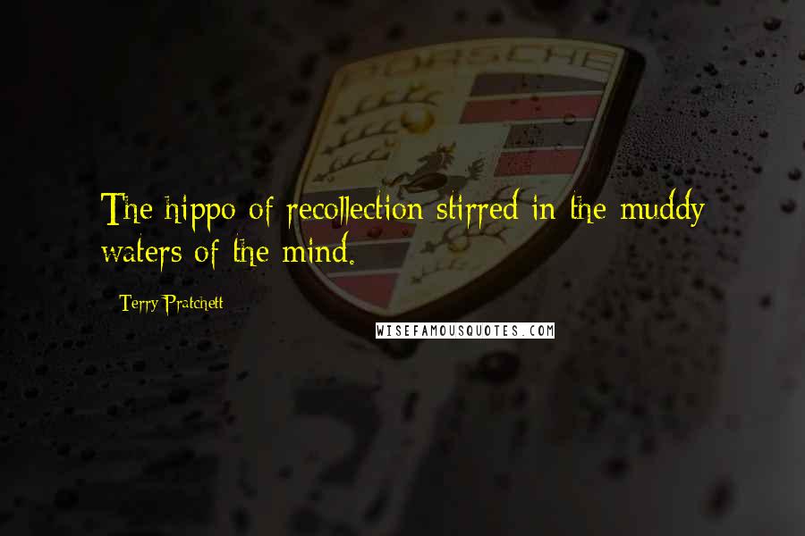 Terry Pratchett Quotes: The hippo of recollection stirred in the muddy waters of the mind.