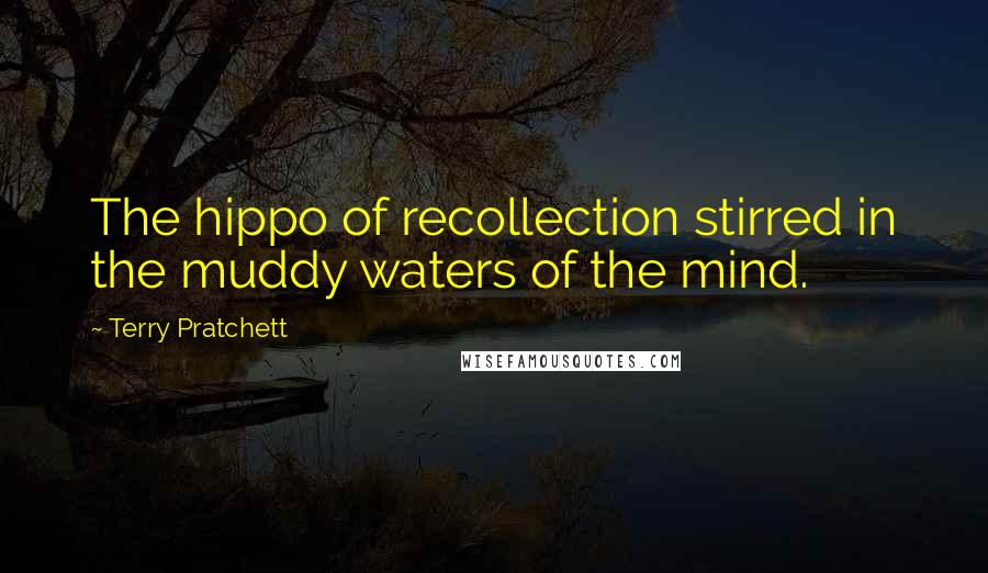 Terry Pratchett Quotes: The hippo of recollection stirred in the muddy waters of the mind.