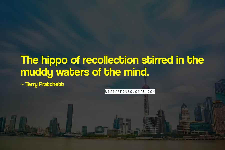 Terry Pratchett Quotes: The hippo of recollection stirred in the muddy waters of the mind.