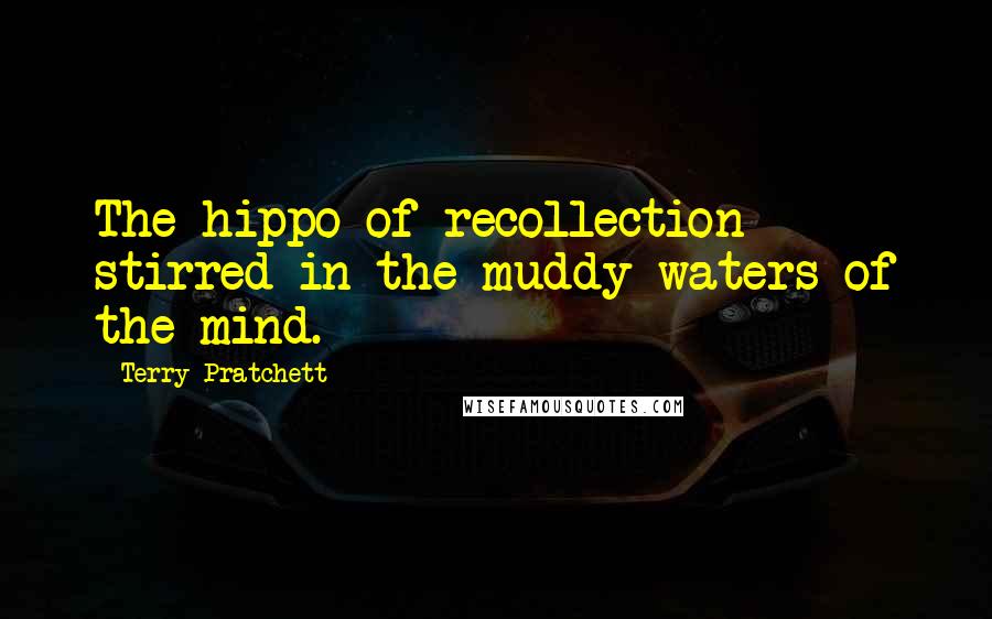 Terry Pratchett Quotes: The hippo of recollection stirred in the muddy waters of the mind.