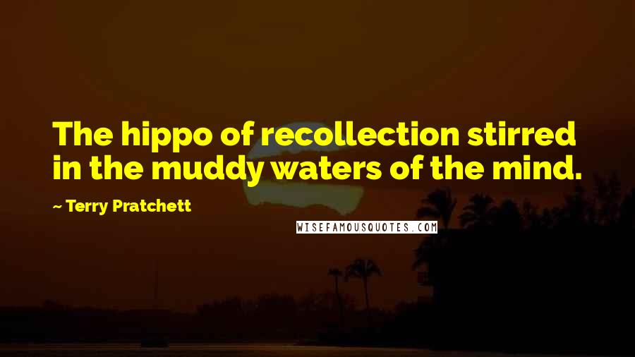 Terry Pratchett Quotes: The hippo of recollection stirred in the muddy waters of the mind.