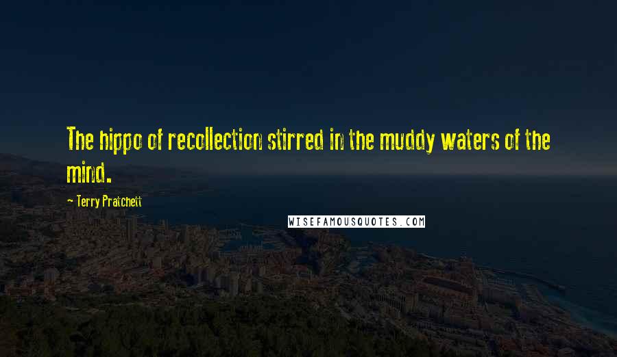 Terry Pratchett Quotes: The hippo of recollection stirred in the muddy waters of the mind.