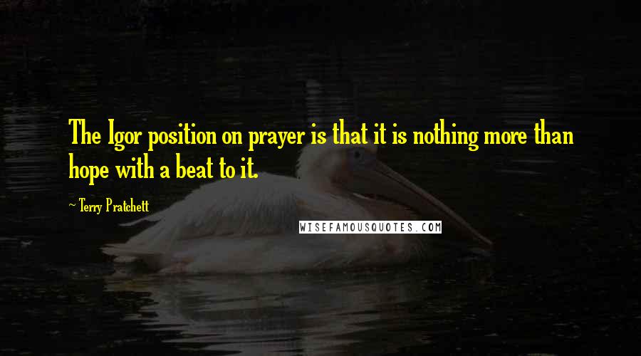 Terry Pratchett Quotes: The Igor position on prayer is that it is nothing more than hope with a beat to it.