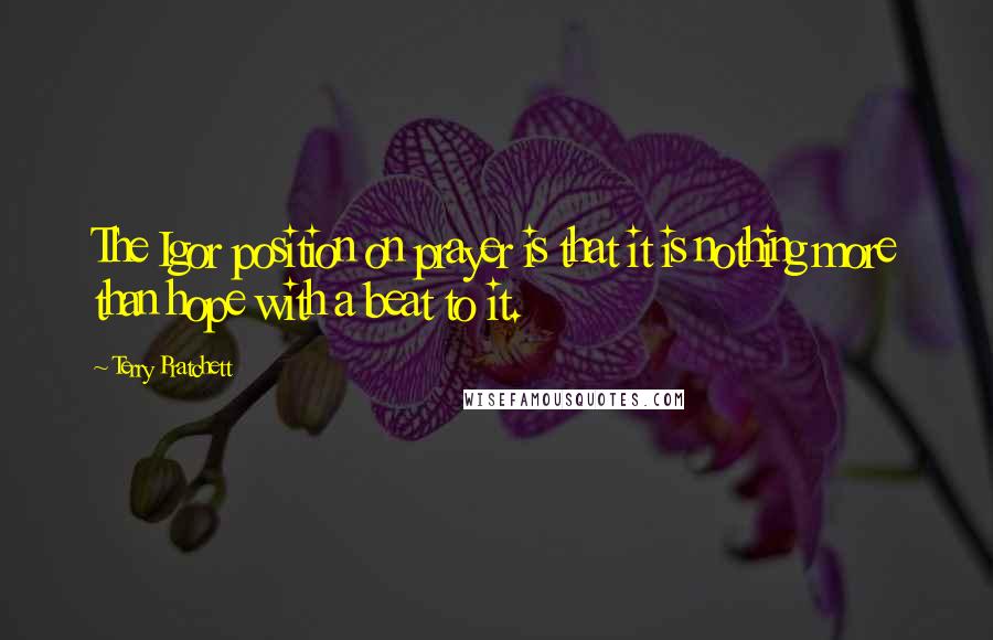 Terry Pratchett Quotes: The Igor position on prayer is that it is nothing more than hope with a beat to it.