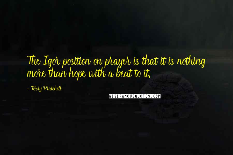 Terry Pratchett Quotes: The Igor position on prayer is that it is nothing more than hope with a beat to it.