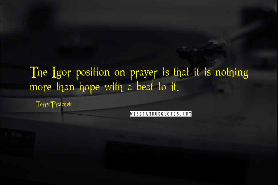 Terry Pratchett Quotes: The Igor position on prayer is that it is nothing more than hope with a beat to it.