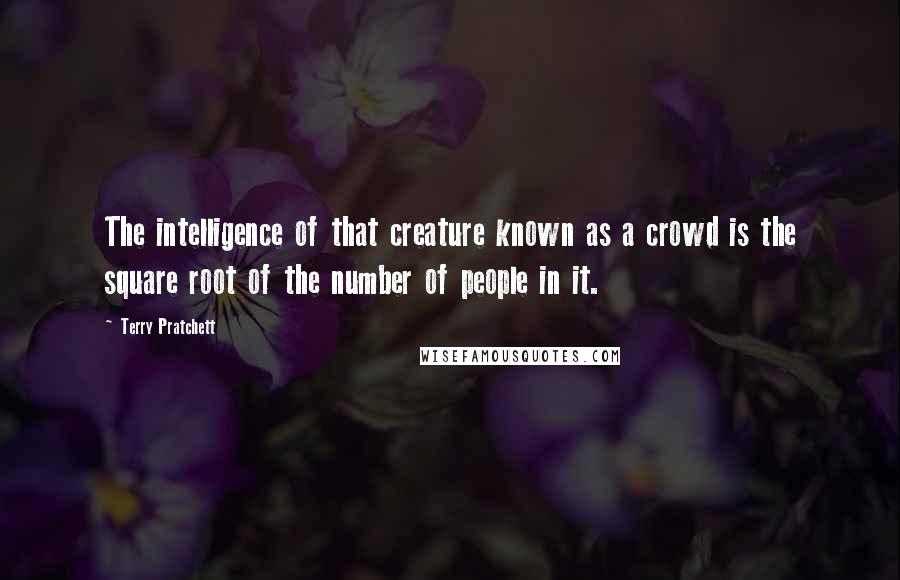 Terry Pratchett Quotes: The intelligence of that creature known as a crowd is the square root of the number of people in it.