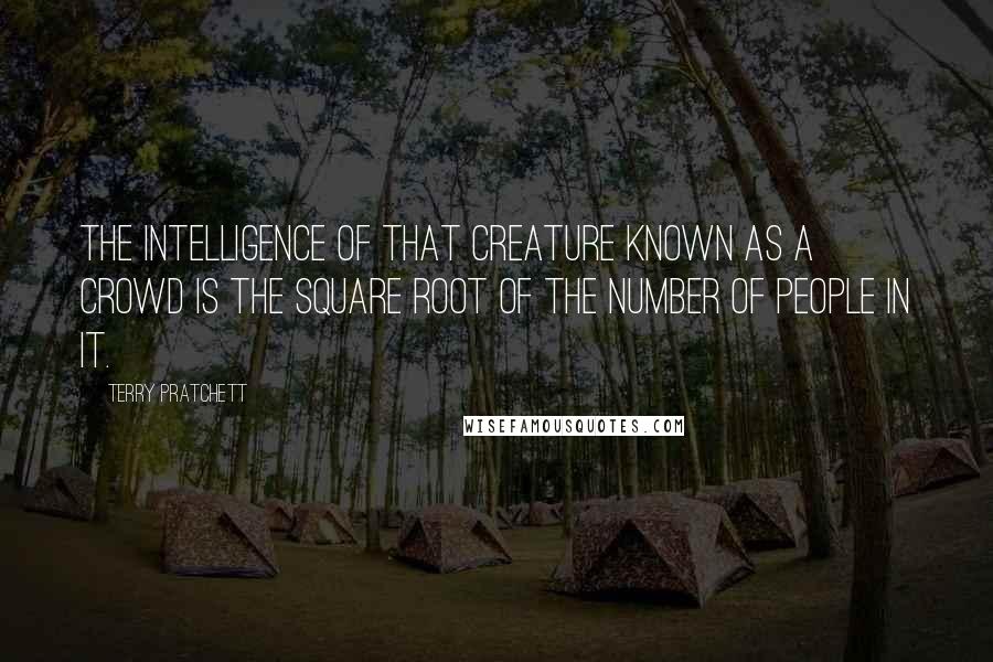 Terry Pratchett Quotes: The intelligence of that creature known as a crowd is the square root of the number of people in it.