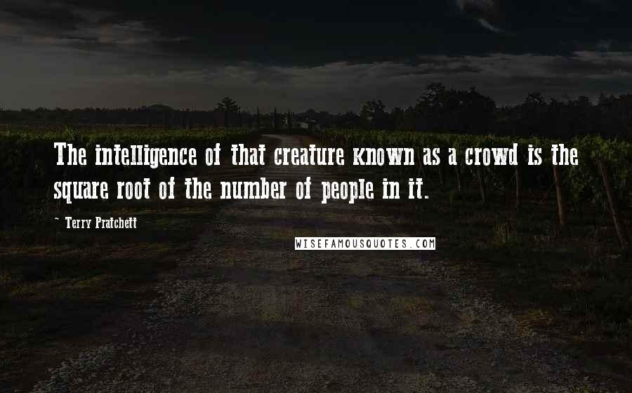 Terry Pratchett Quotes: The intelligence of that creature known as a crowd is the square root of the number of people in it.