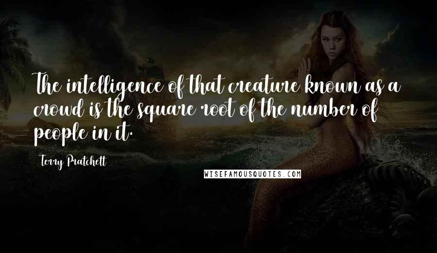 Terry Pratchett Quotes: The intelligence of that creature known as a crowd is the square root of the number of people in it.