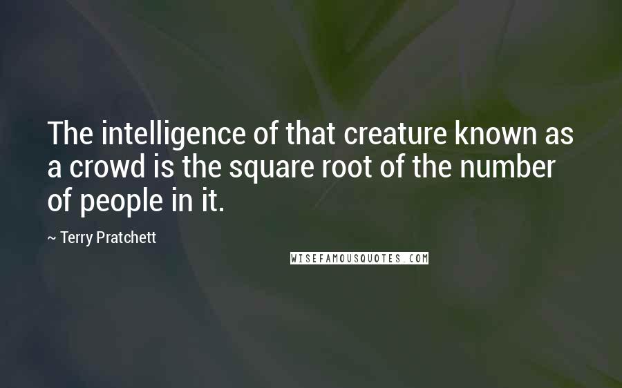 Terry Pratchett Quotes: The intelligence of that creature known as a crowd is the square root of the number of people in it.