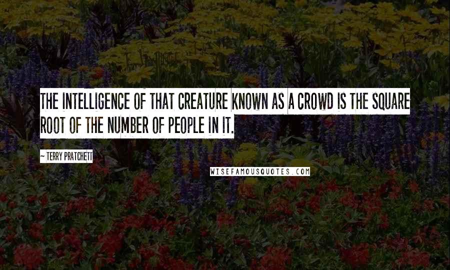 Terry Pratchett Quotes: The intelligence of that creature known as a crowd is the square root of the number of people in it.