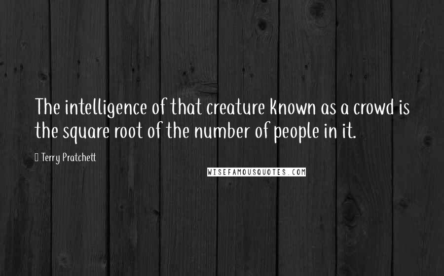 Terry Pratchett Quotes: The intelligence of that creature known as a crowd is the square root of the number of people in it.