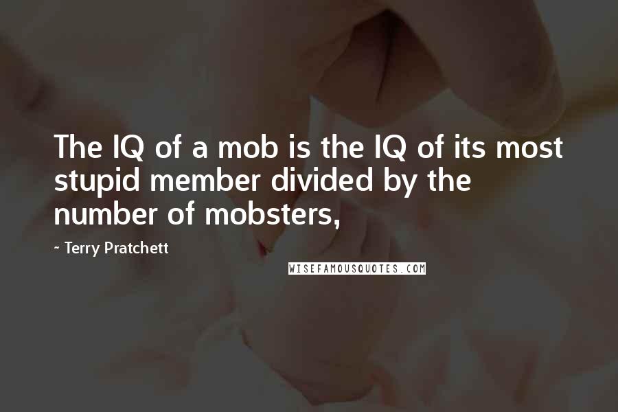 Terry Pratchett Quotes: The IQ of a mob is the IQ of its most stupid member divided by the number of mobsters,