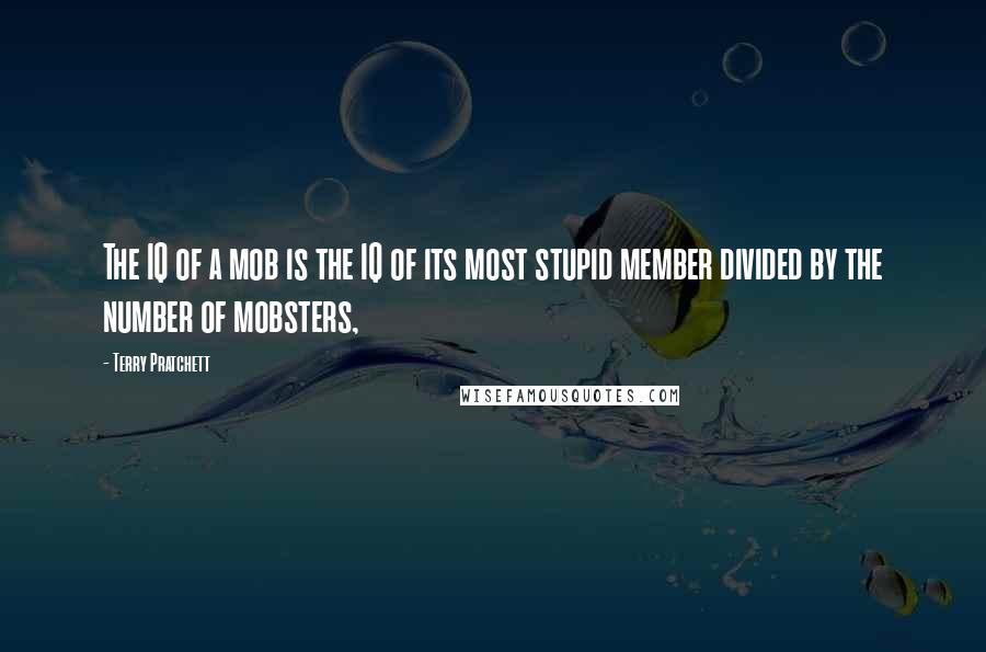 Terry Pratchett Quotes: The IQ of a mob is the IQ of its most stupid member divided by the number of mobsters,