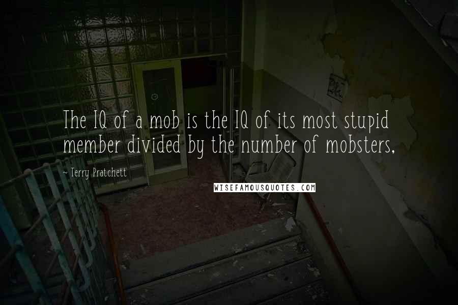 Terry Pratchett Quotes: The IQ of a mob is the IQ of its most stupid member divided by the number of mobsters,