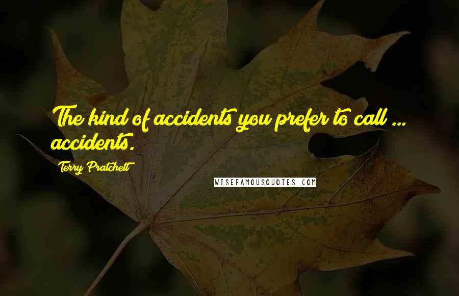 Terry Pratchett Quotes: The kind of accidents you prefer to call ... accidents.