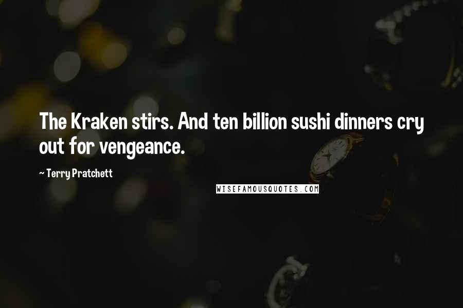 Terry Pratchett Quotes: The Kraken stirs. And ten billion sushi dinners cry out for vengeance.