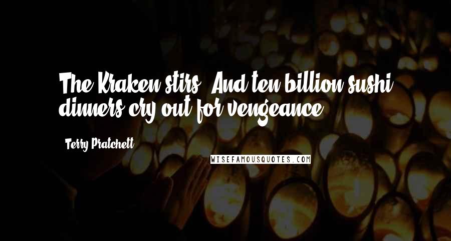 Terry Pratchett Quotes: The Kraken stirs. And ten billion sushi dinners cry out for vengeance.