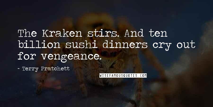 Terry Pratchett Quotes: The Kraken stirs. And ten billion sushi dinners cry out for vengeance.
