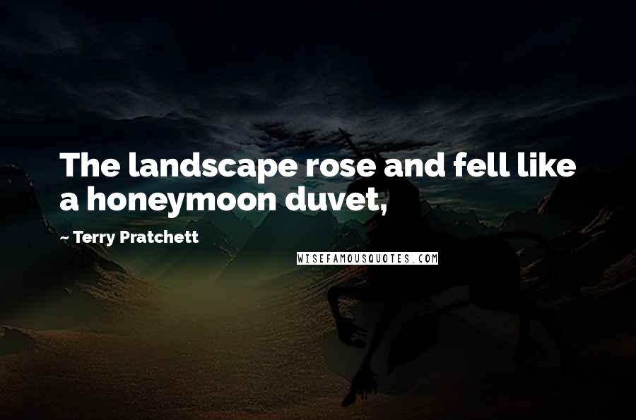 Terry Pratchett Quotes: The landscape rose and fell like a honeymoon duvet,
