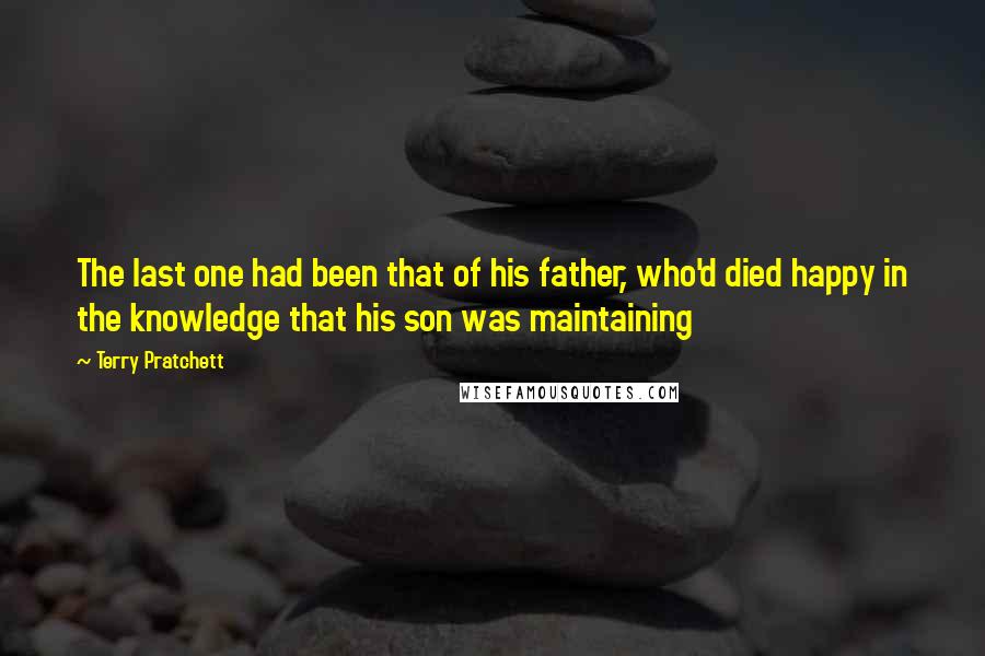 Terry Pratchett Quotes: The last one had been that of his father, who'd died happy in the knowledge that his son was maintaining