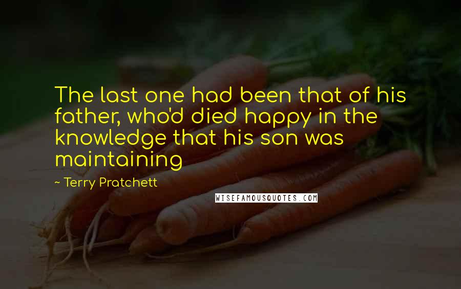 Terry Pratchett Quotes: The last one had been that of his father, who'd died happy in the knowledge that his son was maintaining