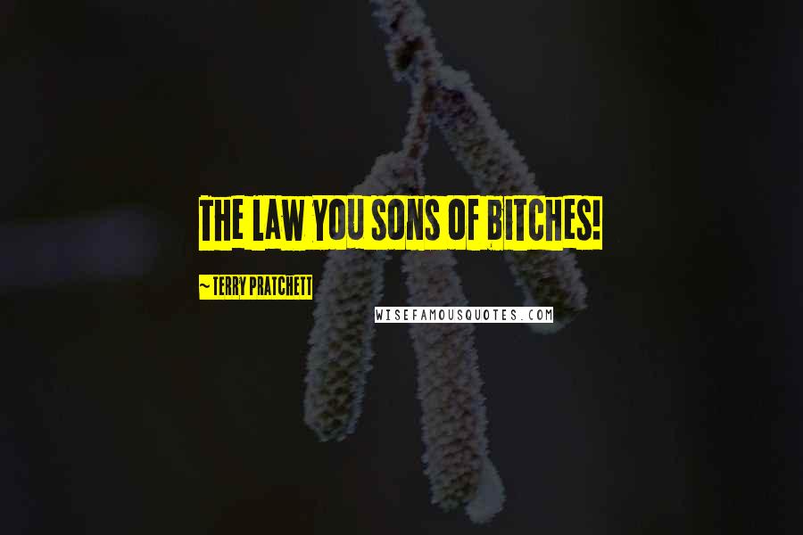 Terry Pratchett Quotes: The law you sons of bitches!