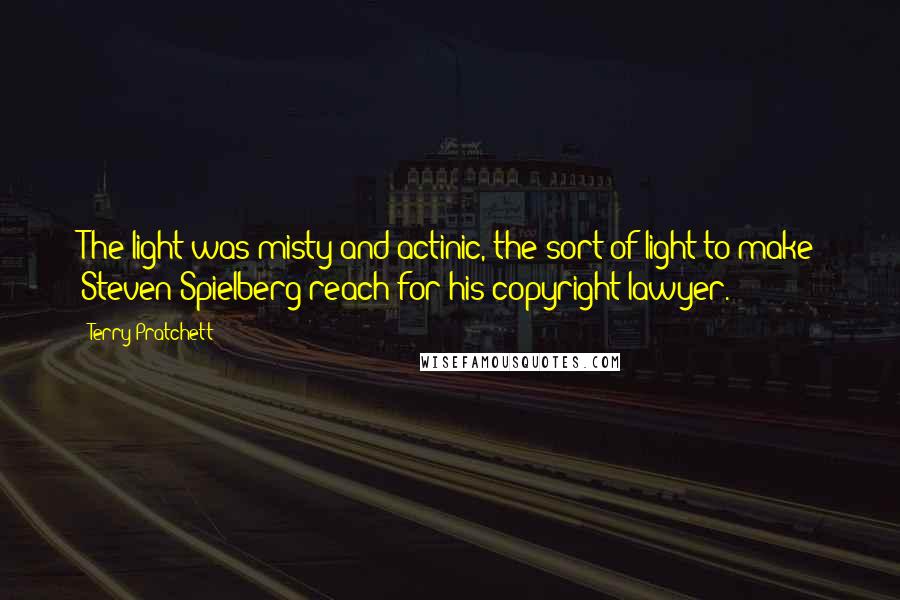 Terry Pratchett Quotes: The light was misty and actinic, the sort of light to make Steven Spielberg reach for his copyright lawyer.