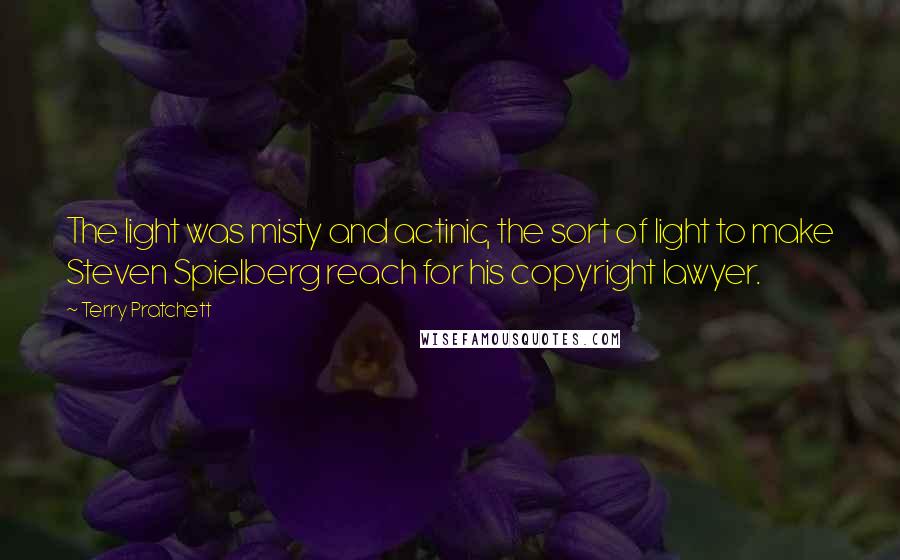 Terry Pratchett Quotes: The light was misty and actinic, the sort of light to make Steven Spielberg reach for his copyright lawyer.