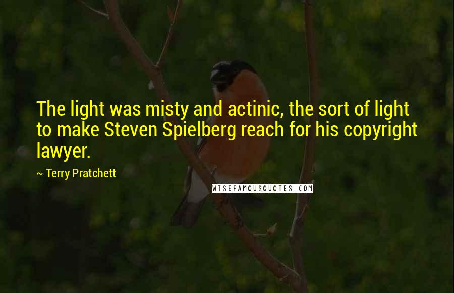 Terry Pratchett Quotes: The light was misty and actinic, the sort of light to make Steven Spielberg reach for his copyright lawyer.