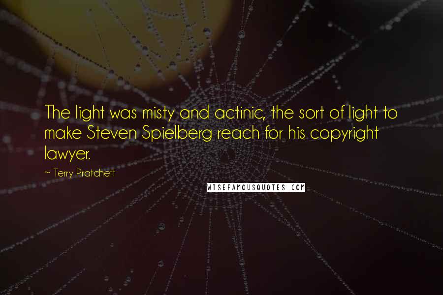 Terry Pratchett Quotes: The light was misty and actinic, the sort of light to make Steven Spielberg reach for his copyright lawyer.
