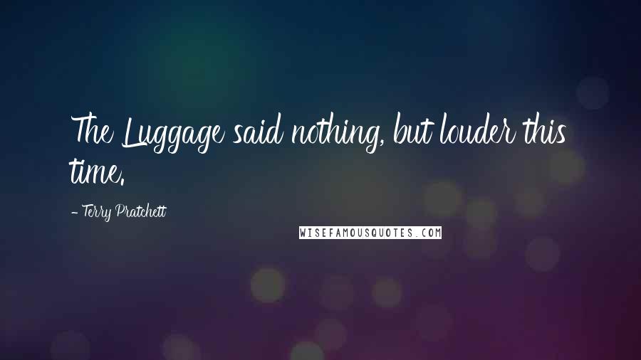 Terry Pratchett Quotes: The Luggage said nothing, but louder this time.