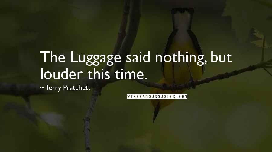 Terry Pratchett Quotes: The Luggage said nothing, but louder this time.
