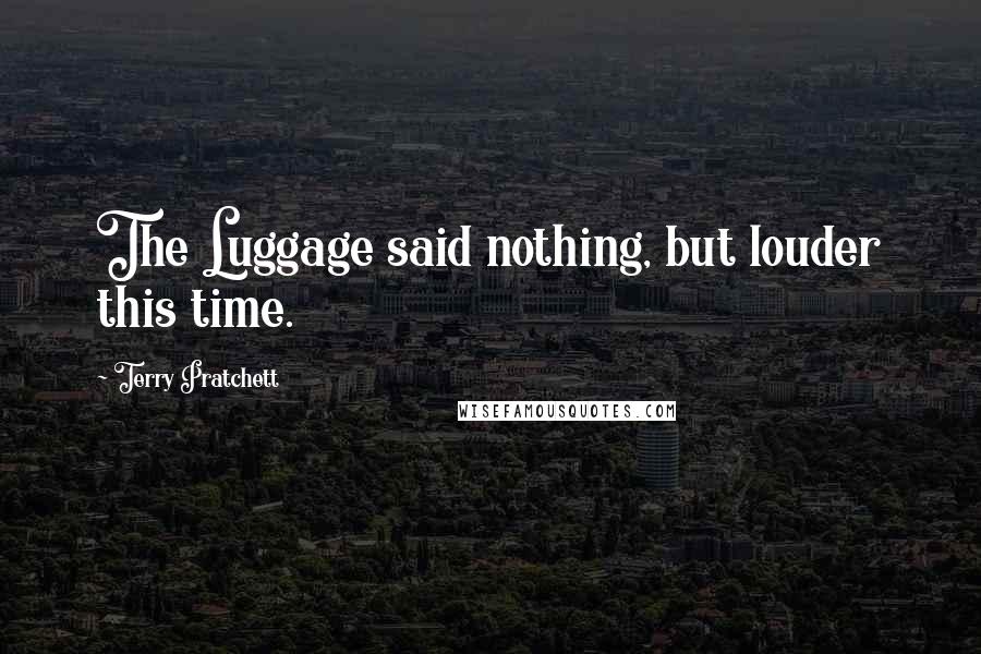 Terry Pratchett Quotes: The Luggage said nothing, but louder this time.