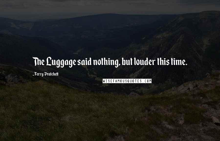 Terry Pratchett Quotes: The Luggage said nothing, but louder this time.