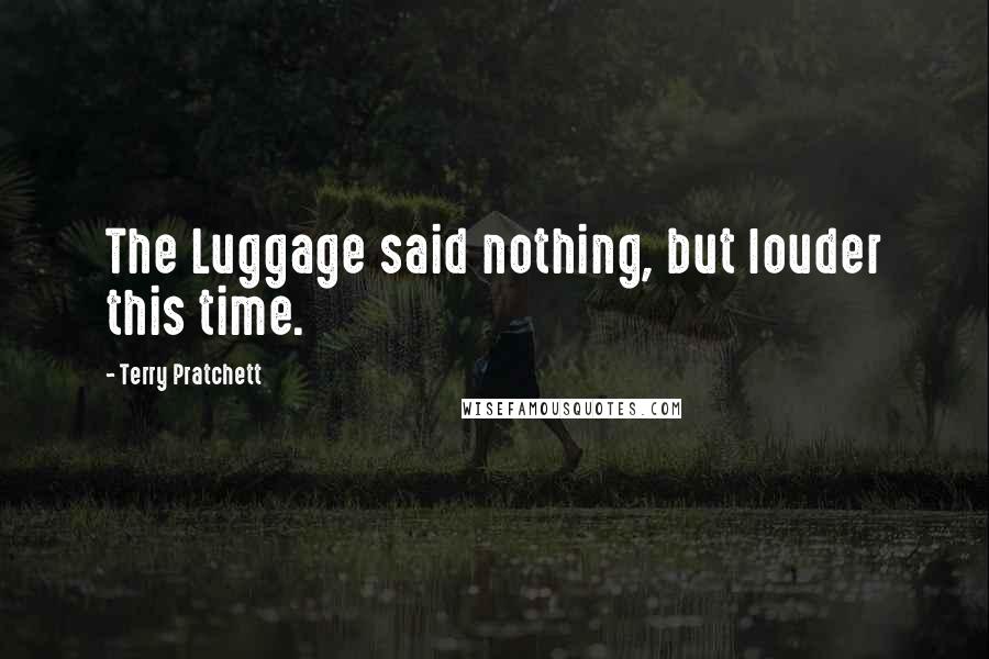 Terry Pratchett Quotes: The Luggage said nothing, but louder this time.