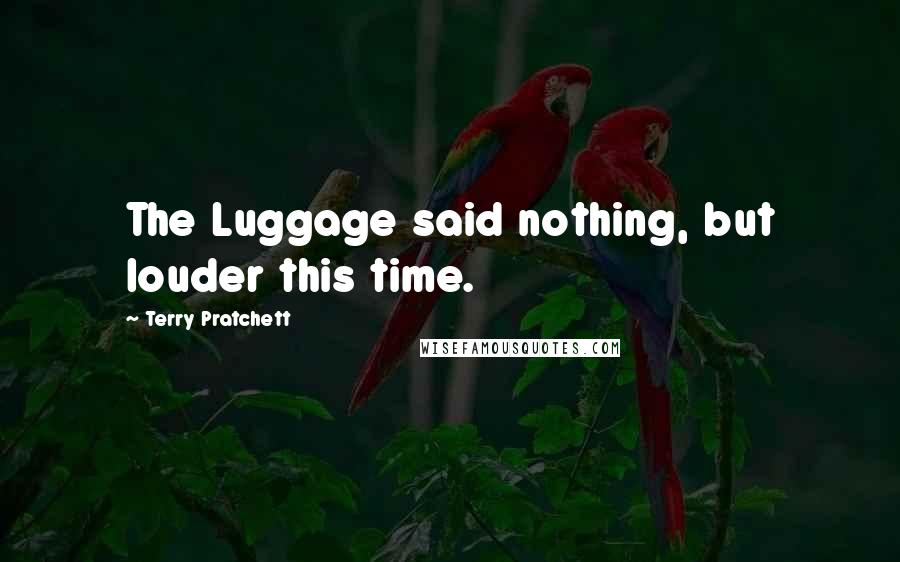 Terry Pratchett Quotes: The Luggage said nothing, but louder this time.