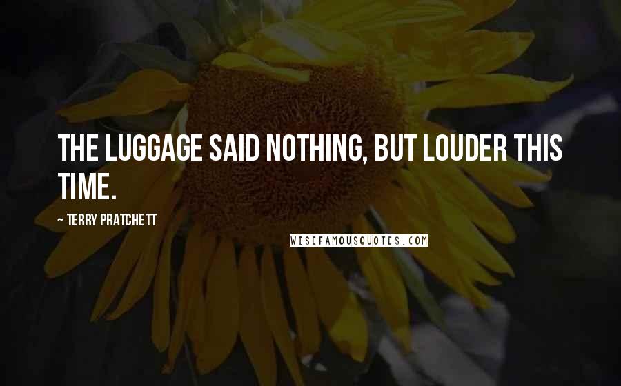 Terry Pratchett Quotes: The Luggage said nothing, but louder this time.