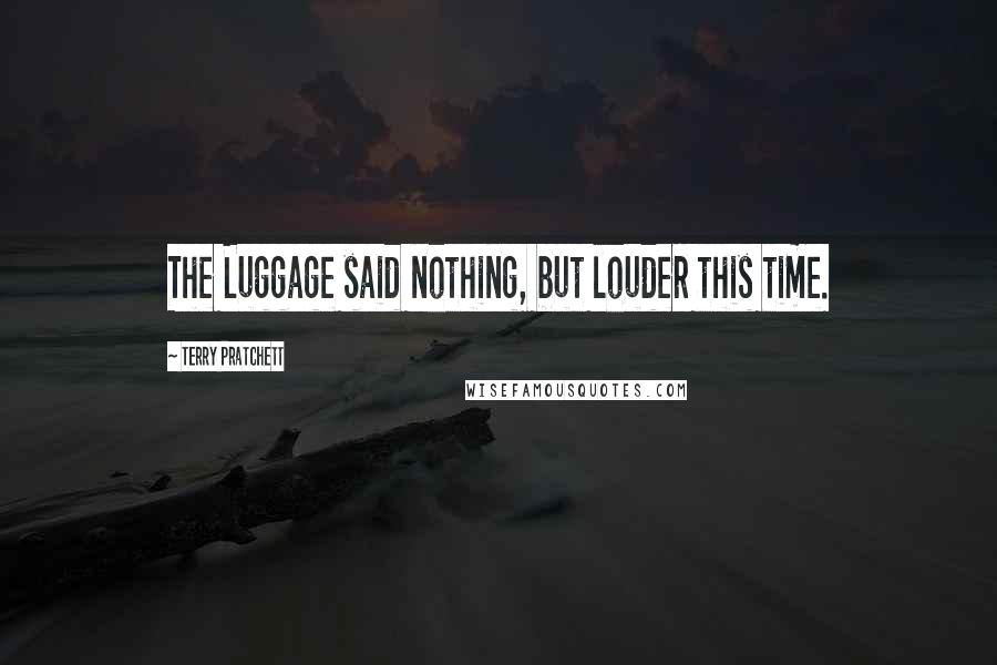 Terry Pratchett Quotes: The Luggage said nothing, but louder this time.