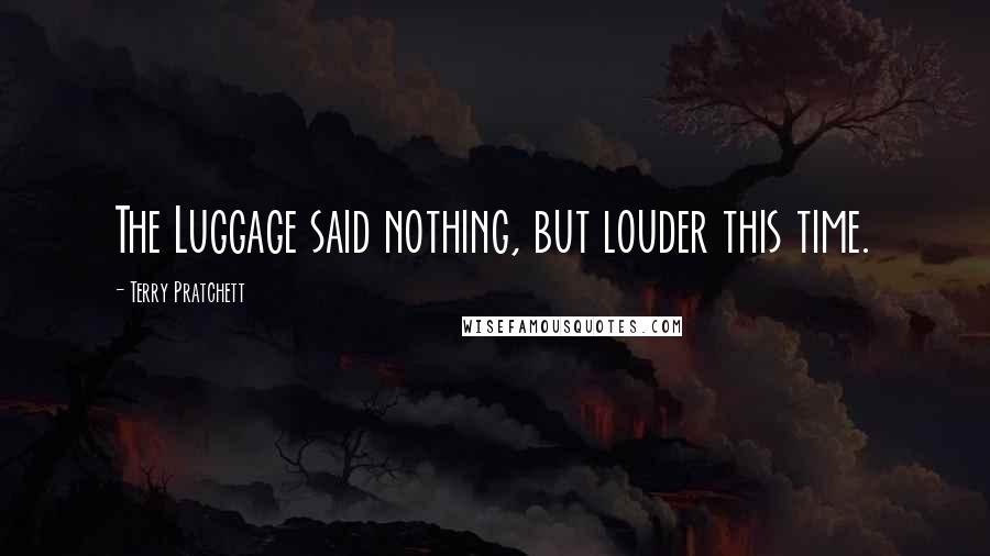 Terry Pratchett Quotes: The Luggage said nothing, but louder this time.