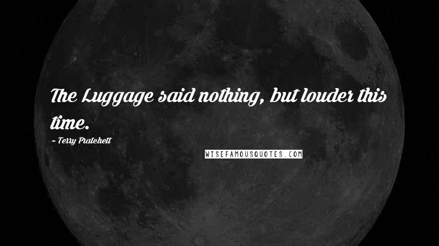 Terry Pratchett Quotes: The Luggage said nothing, but louder this time.